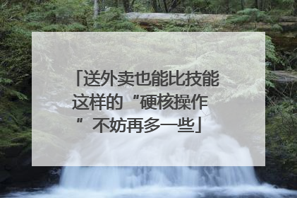 送外卖也能比技能 这样的“硬核操作”不妨再多一些