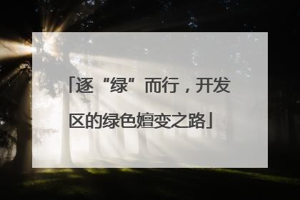 逐“绿”而行，开发区的绿色嬗变之路