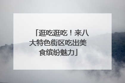 逛吃逛吃！来八大特色街区吃出美食缤纷魅力
