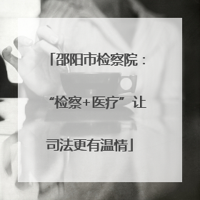 邵阳市检察院：“检察+医疗”让司法更有温情