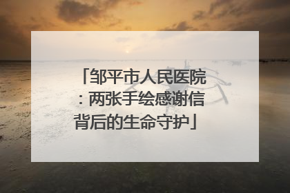 邹平市人民医院：两张手绘感谢信背后的生命守护