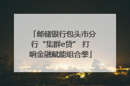 邮储银行包头市分行“集群e贷” 打响金融赋能组合拳