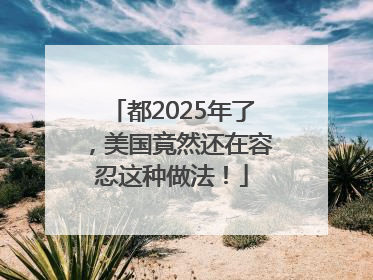 都2025年了，美国竟然还在容忍这种做法！