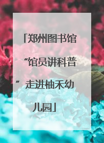 郑州图书馆“馆员讲科普”走进柚禾幼儿园