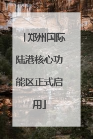 郑州国际陆港核心功能区正式启用
