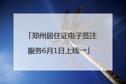 郑州居住证电子签注服务6月1日上线→