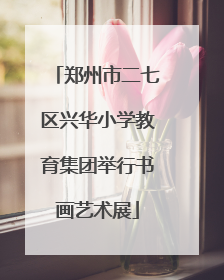 郑州市二七区兴华小学教育集团举行书画艺术展