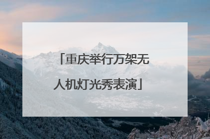 重庆举行万架无人机灯光秀表演