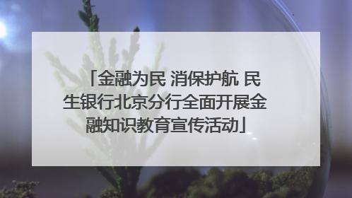 金融为民 消保护航 民生银行北京分行全面开展金融知识教育宣传活动