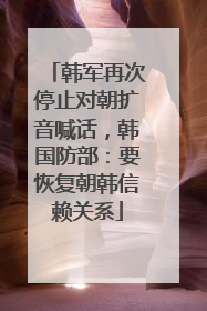 韩军再次停止对朝扩音喊话，韩国防部：要恢复朝韩信赖关系