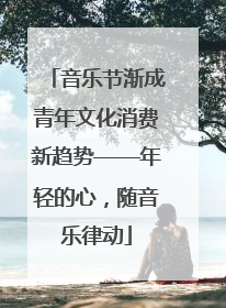 音乐节渐成青年文化消费新趋势——年轻的心，随音乐律动