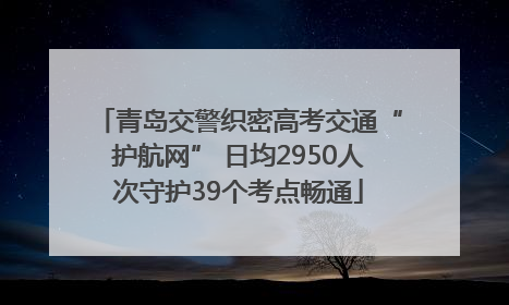 青岛交警织密高考交通“护航网” 日均2950人次守护39个考点畅通