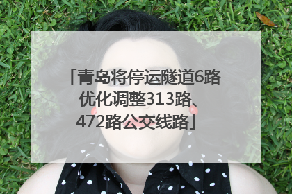 青岛将停运隧道6路 优化调整313路、472路公交线路