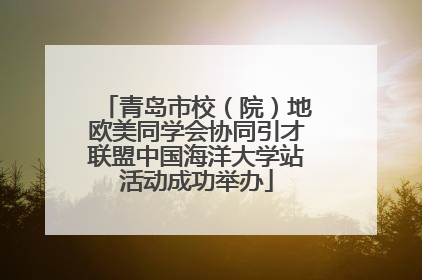 青岛市校（院）地欧美同学会协同引才联盟中国海洋大学站活动成功举办