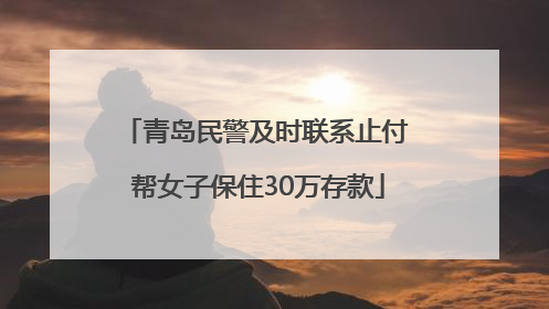 青岛民警及时联系止付 帮女子保住30万存款