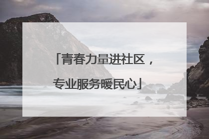 青春力量进社区，专业服务暖民心