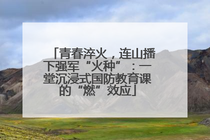 青春淬火，连山播下强军“火种”：一堂沉浸式国防教育课的“燃”效应