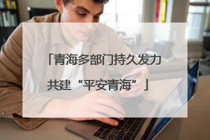 青海多部门持久发力共建“平安青海”
