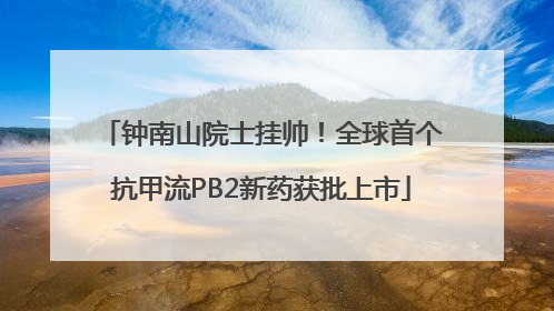 钟南山院士挂帅！全球首个抗甲流PB2新药获批上市