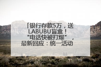 银行存款5万，送LABUBU盲盒！“电话快被打爆”，最新回应：统一活动，进货渠道不清楚