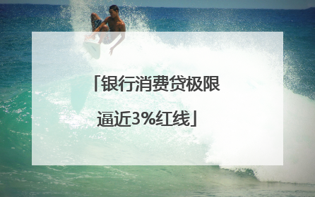 银行消费贷极限逼近3%红线
