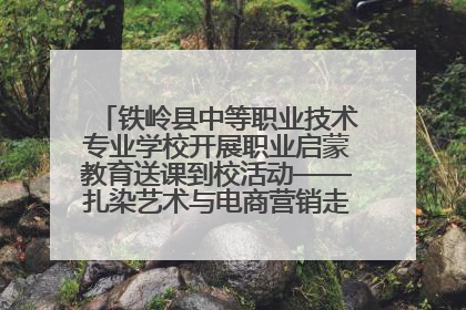铁岭县中等职业技术专业学校开展职业启蒙教育送课到校活动——扎染艺术与电商营销走进熊官屯镇中心小学