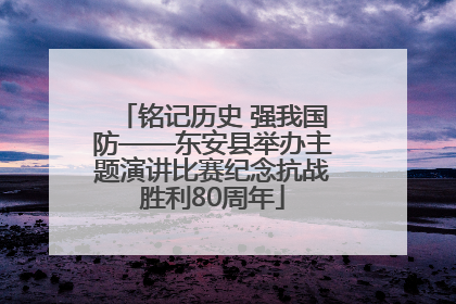 铭记历史 强我国防——东安县举办主题演讲比赛纪念抗战胜利80周年