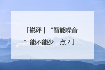 锐评｜“智能噪音”能不能少一点？