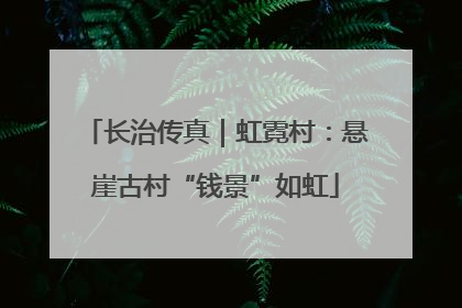 长治传真｜虹霓村：悬崖古村“钱景”如虹