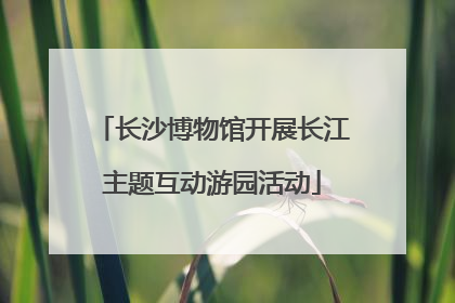 长沙博物馆开展长江主题互动游园活动
