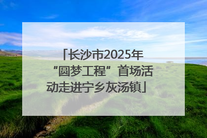 长沙市2025年“圆梦工程”首场活动走进宁乡灰汤镇