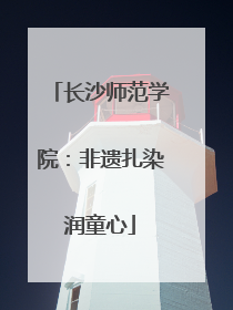 长沙师范学院：非遗扎染润童心