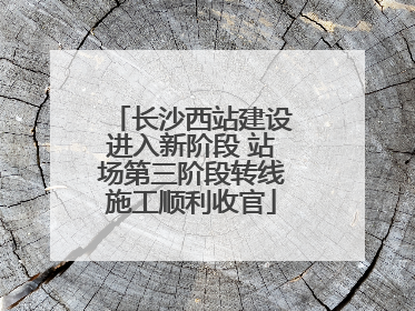 长沙西站建设进入新阶段 站场第三阶段转线施工顺利收官