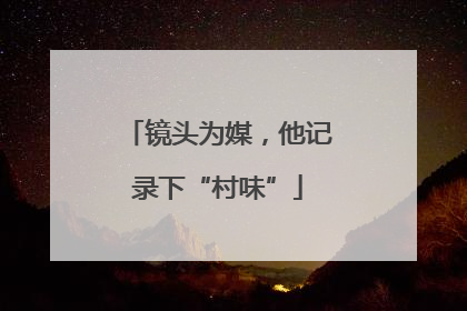 镜头为媒，他记录下“村味”
