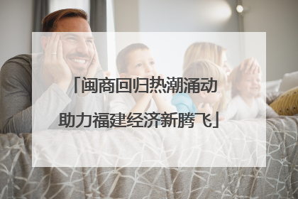闽商回归热潮涌动 助力福建经济新腾飞