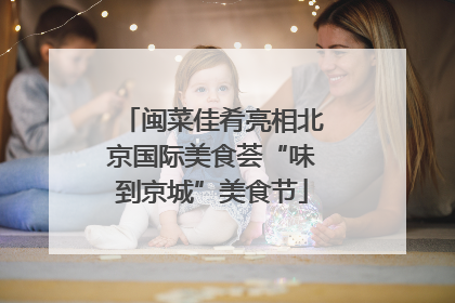 闽菜佳肴亮相北京国际美食荟“味到京城”美食节