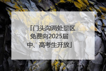 门头沟两处景区免费向2025届中、高考生开放