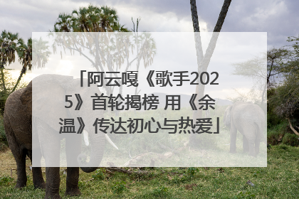 阿云嘎《歌手2025》首轮揭榜 用《余温》传达初心与热爱