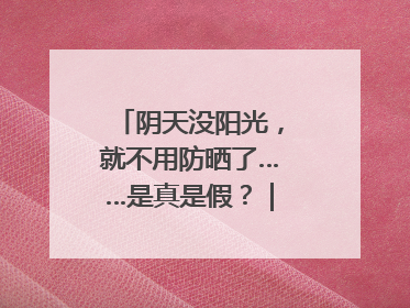 阴天没阳光，就不用防晒了……是真是假？｜谣言终结站