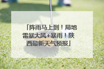阵雨马上到！局地雷暴大风+暴雨！陕西最新天气预报