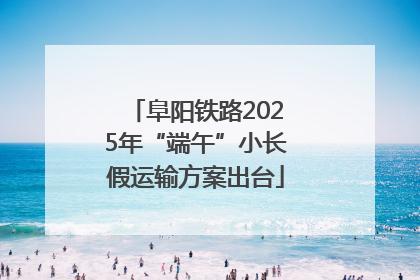 阜阳铁路2025年“端午”小长假运输方案出台