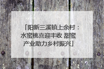 阳新三溪镇上余村：水蜜桃喜迎丰收 甜蜜产业助力乡村振兴