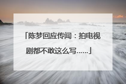 陈梦回应传闻：拍电视剧都不敢这么写……
