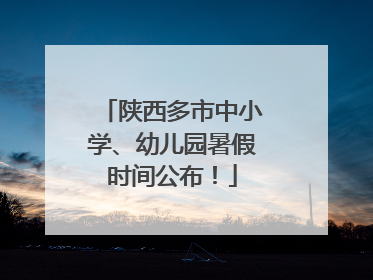 陕西多市中小学、幼儿园暑假时间公布！