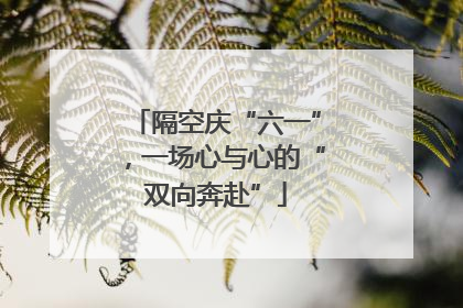 隔空庆“六一”，一场心与心的“双向奔赴”