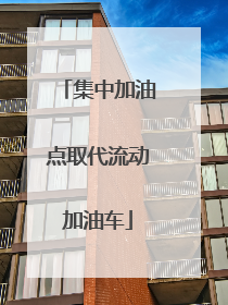 集中加油点取代流动加油车