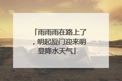 雨雨雨在路上了，明起厦门迎来明显降水天气