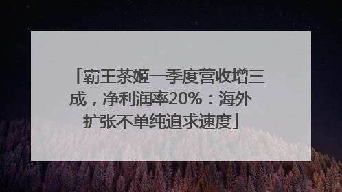 霸王茶姬一季度营收增三成，净利润率20%：海外扩张不单纯追求速度