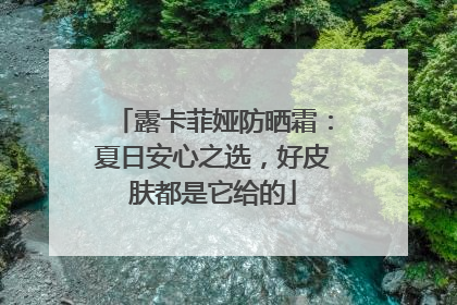 露卡菲娅防晒霜：夏日安心之选，好皮肤都是它给的
