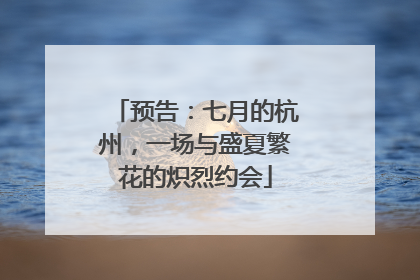 预告：七月的杭州，一场与盛夏繁花的炽烈约会